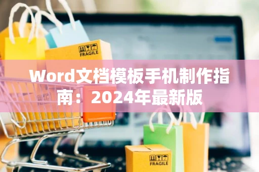 Word文档模板手机制作指南：2024年最新版