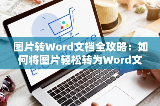 图片转Word文档全攻略：如何将图片轻松转为Word文档操作指南（2024版）