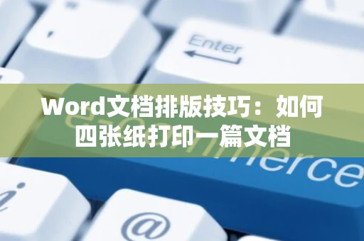 Word文档排版技巧：如何四张纸打印一篇文档