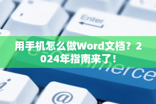 用手机怎么做Word文档？2024年指南来了！