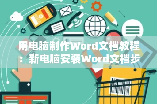 用电脑制作Word文档教程：新电脑安装Word文档步骤详解（附2024版）