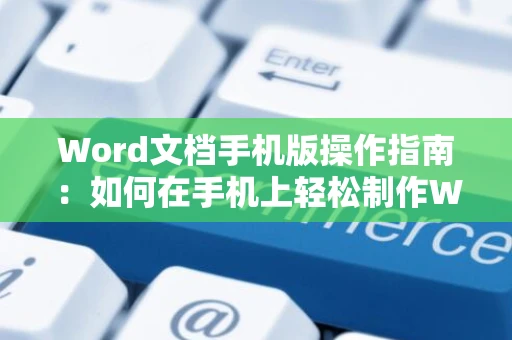 Word文档手机版操作指南：如何在手机上轻松制作Word格式文档（附步骤详解）