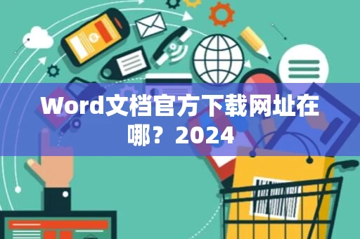 Word文档官方下载网址在哪？2024