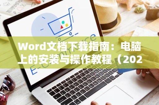 Word文档下载指南：电脑上的安装与操作教程（2024版）