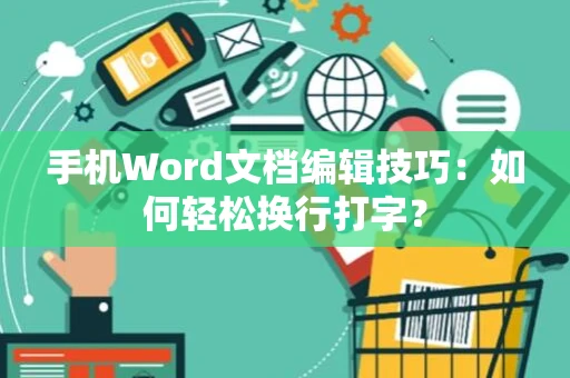 手机Word文档编辑技巧：如何轻松换行打字？