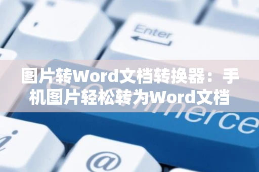 图片转Word文档转换器：手机图片轻松转为Word文档操作指南（2024版）