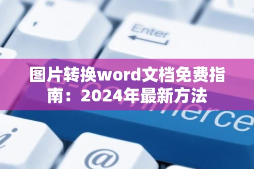 图片转换word文档免费指南：2024年最新方法