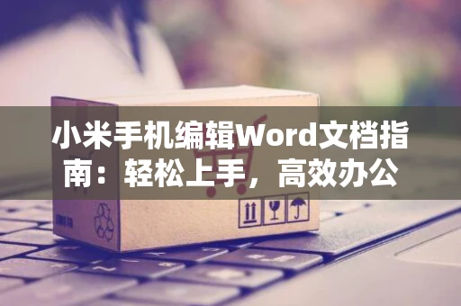小米手机编辑Word文档指南：轻松上手，高效办公