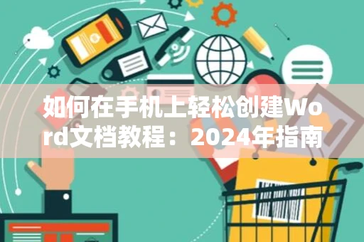 如何在手机上轻松创建Word文档教程：2024年指南
