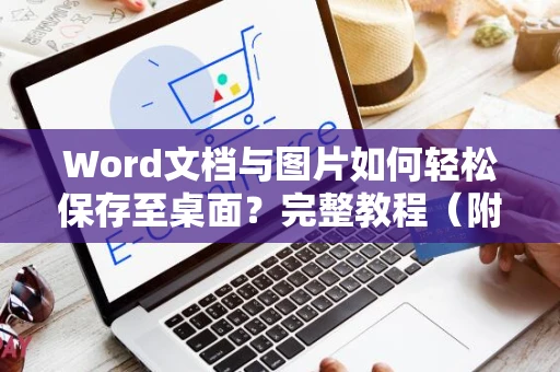 Word文档与图片如何轻松保存至桌面？完整教程（附图片）