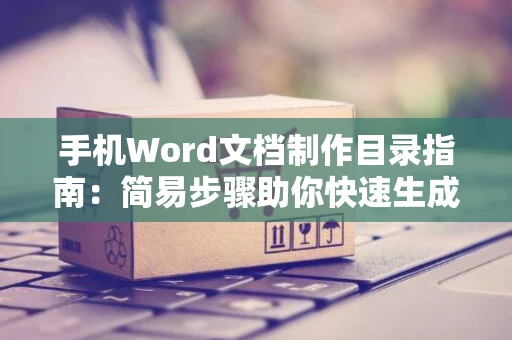 手机Word文档制作目录指南：简易步骤助你快速生成目录（适用于Word 2024）