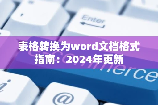 表格转换为word文档格式指南：2024年更新