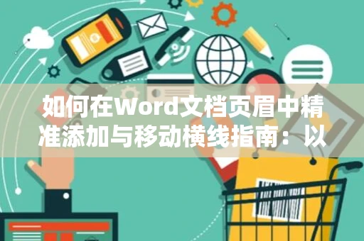 如何在Word文档页眉中精准添加与移动横线指南：以实际操作案例为2024版指导