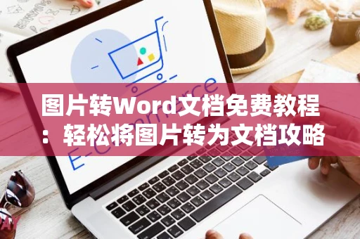 图片转Word文档免费教程：轻松将图片转为文档攻略（2024版）