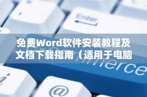 免费Word软件安装教程及文档下载指南（适用于电脑用户）