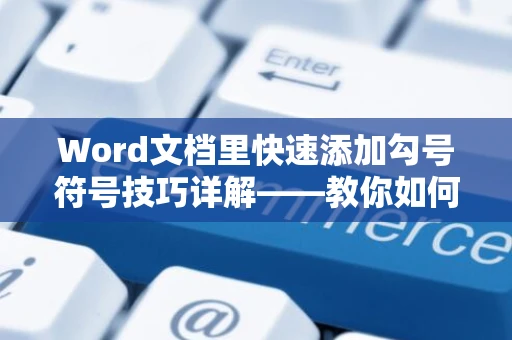 Word文档里快速添加勾号符号技巧详解——教你如何在2024版Word文档中轻松打勾