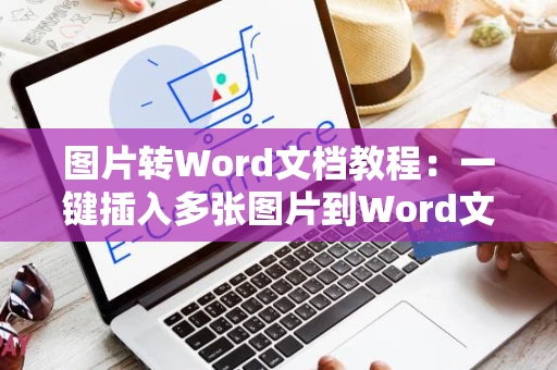 图片转Word文档教程：一键插入多张图片到Word文档中