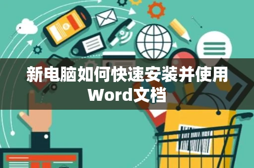 新电脑如何快速安装并使用Word文档