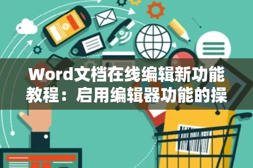 Word文档在线编辑新功能教程：启用编辑器功能的操作指南