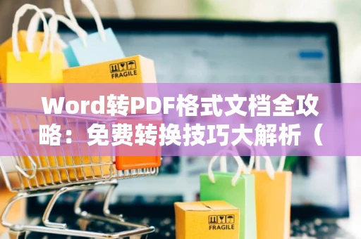 Word转PDF格式文档全攻略：免费转换技巧大解析（2024版）