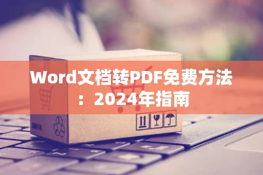 Word文档转PDF免费方法：2024年指南