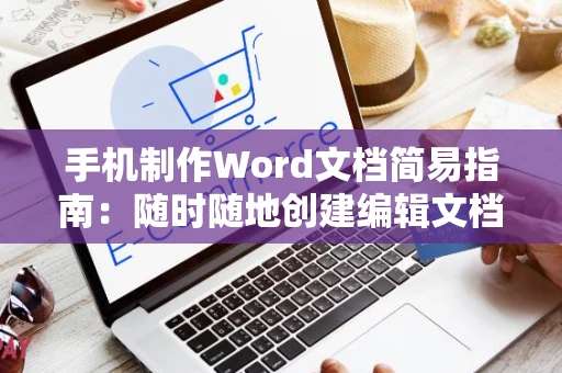 手机制作Word文档简易指南：随时随地创建编辑文档