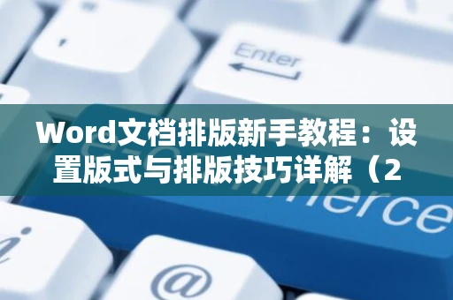 Word文档排版新手教程：设置版式与排版技巧详解（2024版）