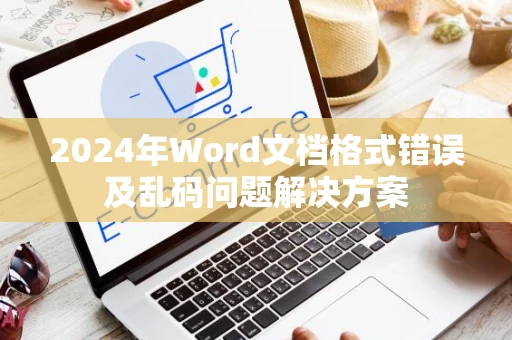 2024年Word文档格式错误及乱码问题解决方案