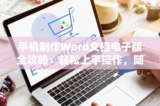 手机制作Word文档电子版全攻略：轻松上手操作，随时随地创建文档！