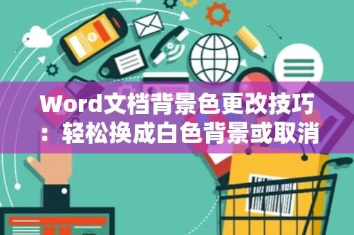Word文档背景色更改技巧：轻松换成白色背景或取消原有颜色限制流程讲解 2024
