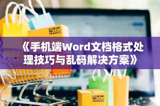 《手机端Word文档格式处理技巧与乱码解决方案》