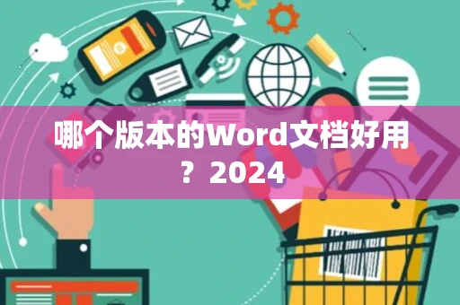 哪个版本的Word文档好用？2024