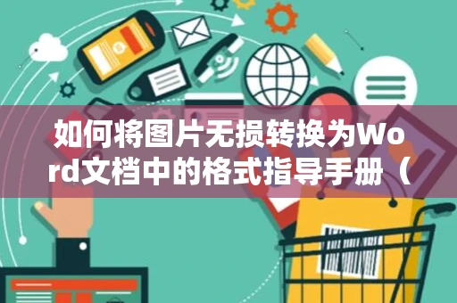如何将图片无损转换为Word文档中的格式指导手册（附步骤详解）-2024版
