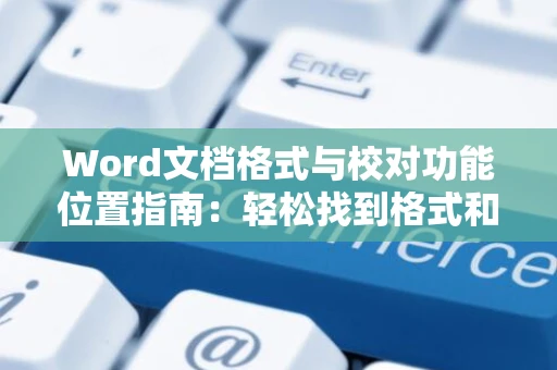 Word文档格式与校对功能位置指南：轻松找到格式和校对工具在Word 2024中位置