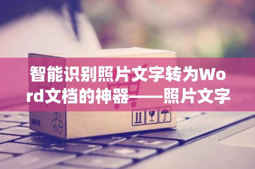 智能识别照片文字转为Word文档的神器——照片文字识别App 2024版