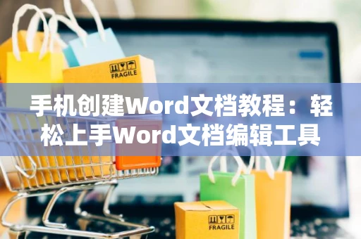 手机创建Word文档教程：轻松上手Word文档编辑工具（2024版）