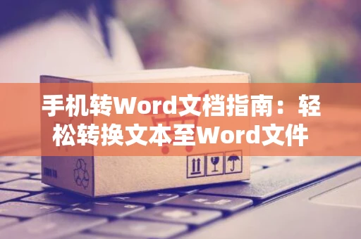 手机转Word文档指南：轻松转换文本至Word文件