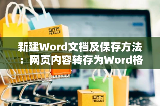 新建Word文档及保存方法：网页内容转存为Word格式全面解析
