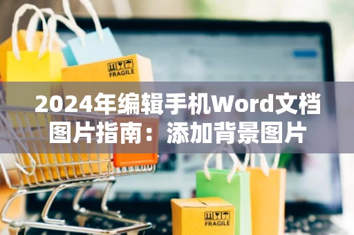 2024年编辑手机Word文档图片指南：添加背景图片
