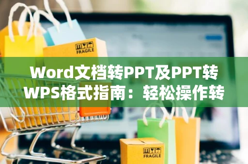 Word文档转PPT及PPT转WPS格式指南：轻松操作转换技巧在2024