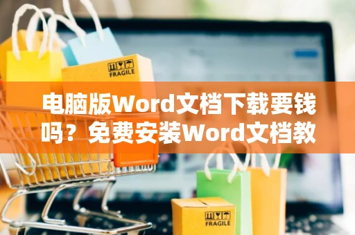 电脑版Word文档下载要钱吗？免费安装Word文档教程2024