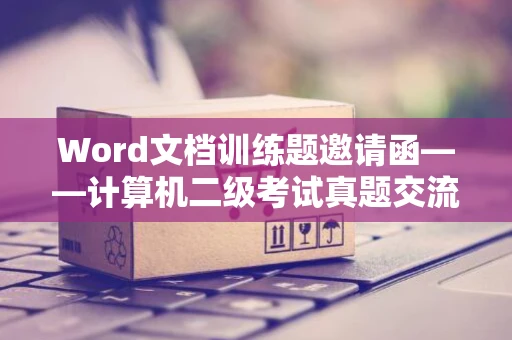 Word文档训练题邀请函——计算机二级考试真题交流会暨网络创业交流会邀请函邀请您参与体验
