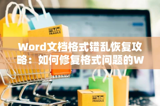 Word文档格式错乱恢复攻略：如何修复格式问题的Word文件