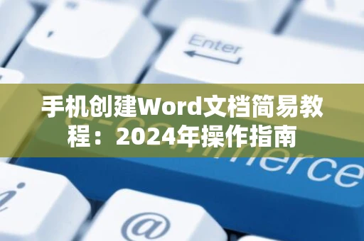 手机创建Word文档简易教程：2024年操作指南