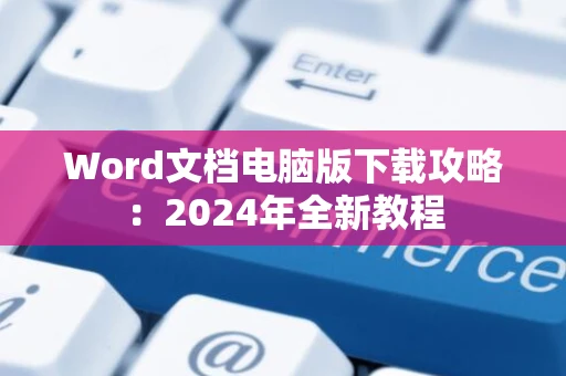 Word文档电脑版下载攻略：2024年全新教程