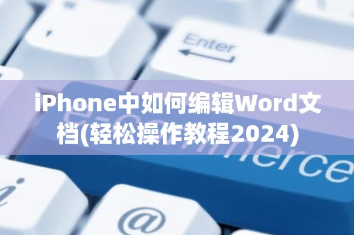 iPhone中如何编辑Word文档(轻松操作教程2024)