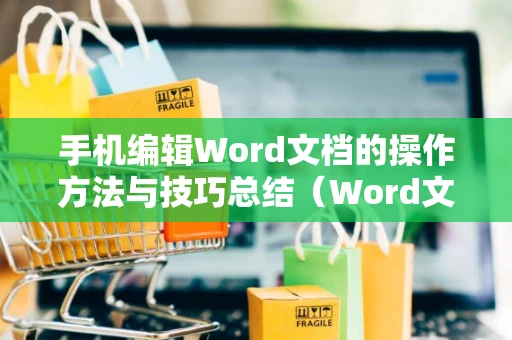 手机编辑Word文档的操作方法与技巧总结（Word文档移动编辑指南2024）