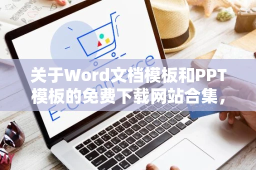 关于Word文档模板和PPT模板的免费下载网站合集，探秘最新的免费资源宝地！