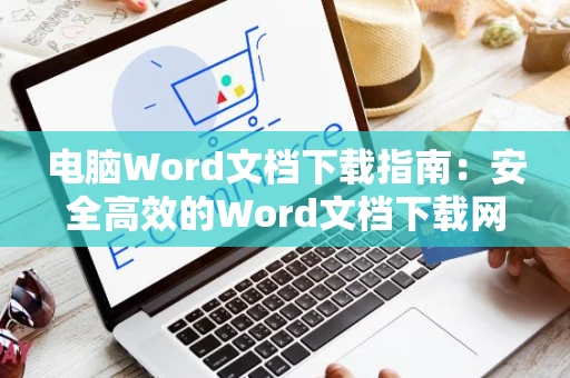电脑Word文档下载指南：安全高效的Word文档下载网站推荐与操作指南（面向新手用户） 2024版