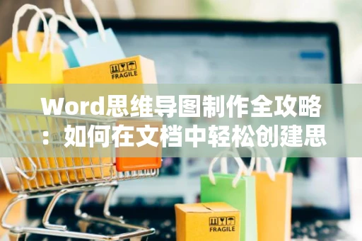 Word思维导图制作全攻略：如何在文档中轻松创建思维导图？